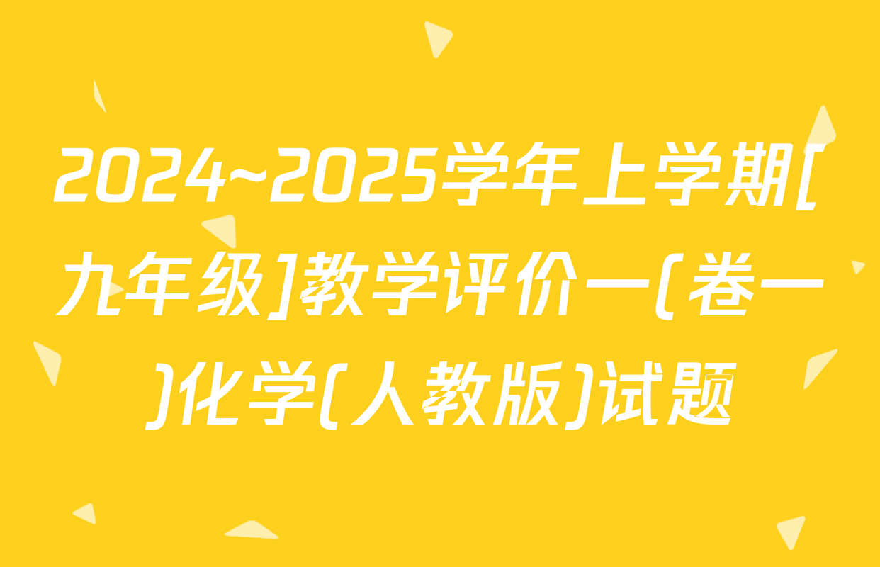 2024~2025学年上学期[九年级]教学评价一(卷一)化学(人教版)试题