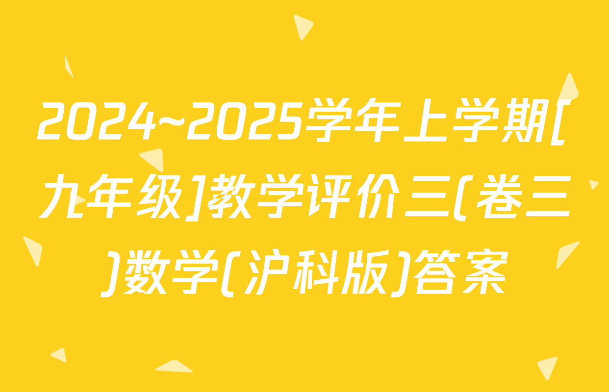 2024~2025学年上学期[九年级]教学评价三(卷三)数学(沪科版)答案