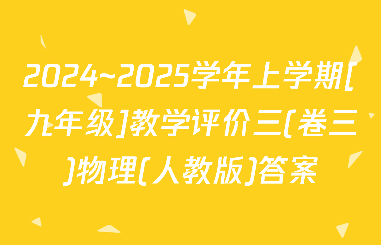 2024~2025学年上学期[九年级]教学评价三(卷三)物理(人教版)答案