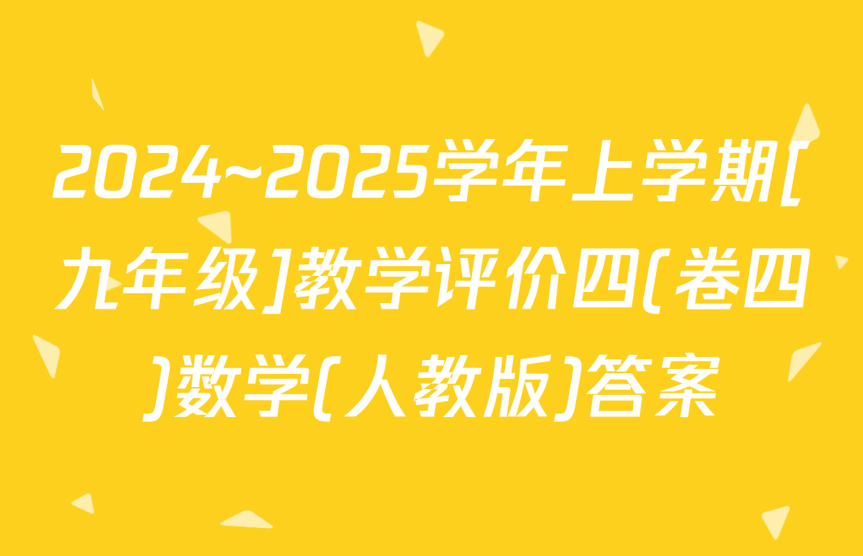 2024~2025学年上学期[九年级]教学评价四(卷四)数学(人教版)答案