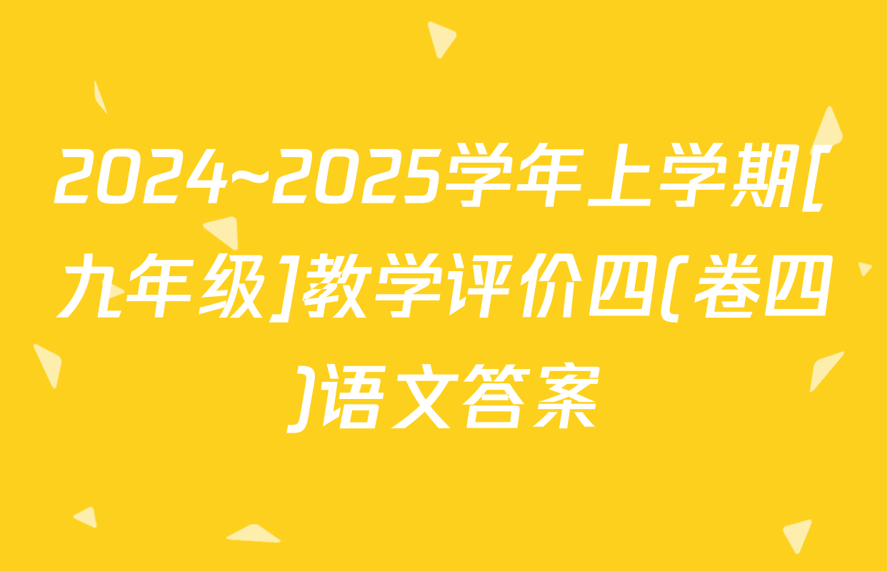 2024~2025学年上学期[九年级]教学评价四(卷四)语文答案