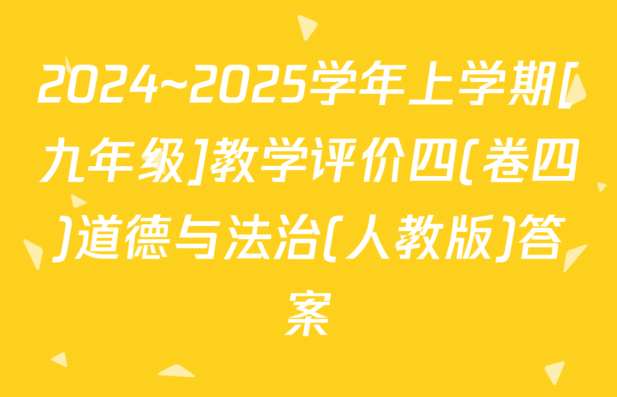 2024~2025学年上学期[九年级]教学评价四(卷四)道德与法治(人教版)答案