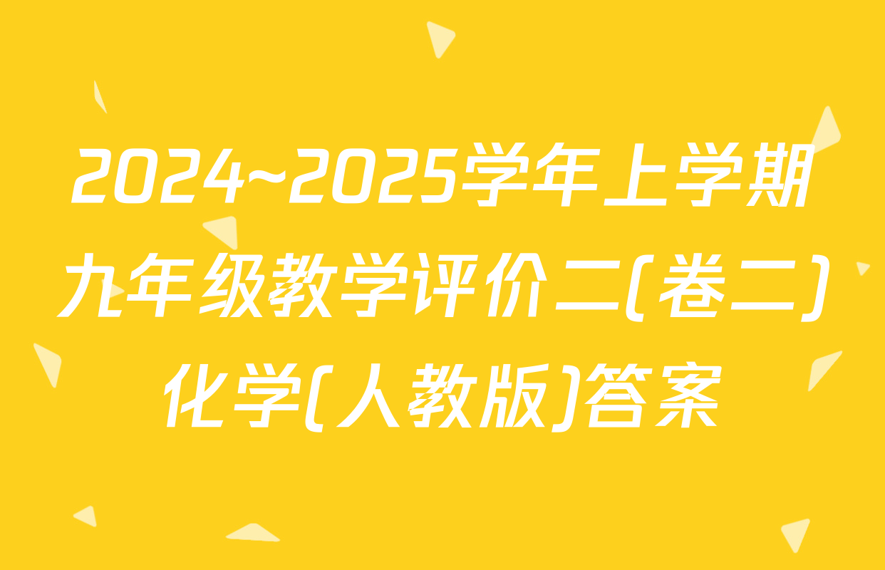 2024~2025学年上学期九年级教学评价二(卷二)化学(人教版)答案