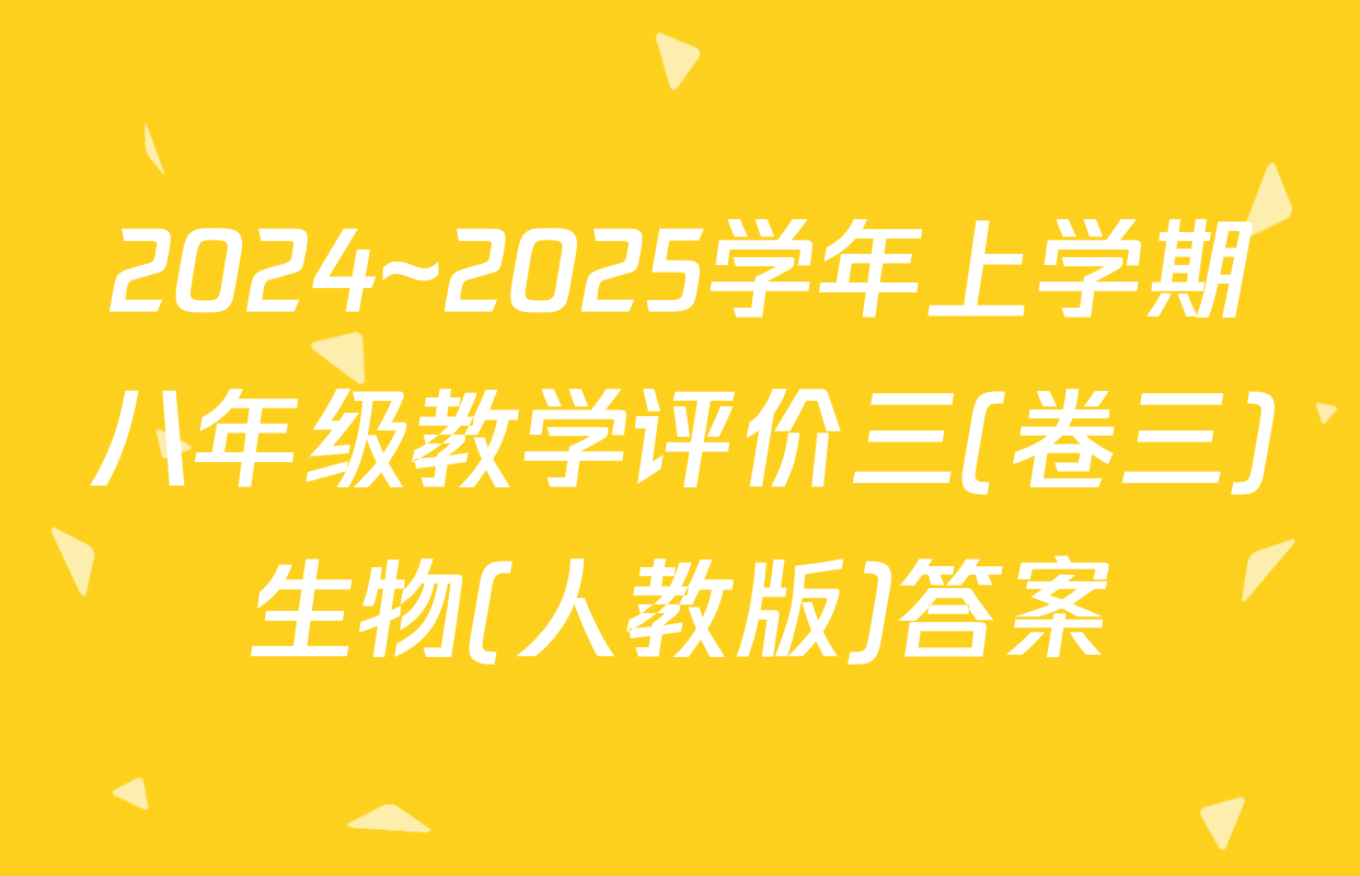 2024~2025学年上学期八年级教学评价三(卷三)生物(人教版)答案