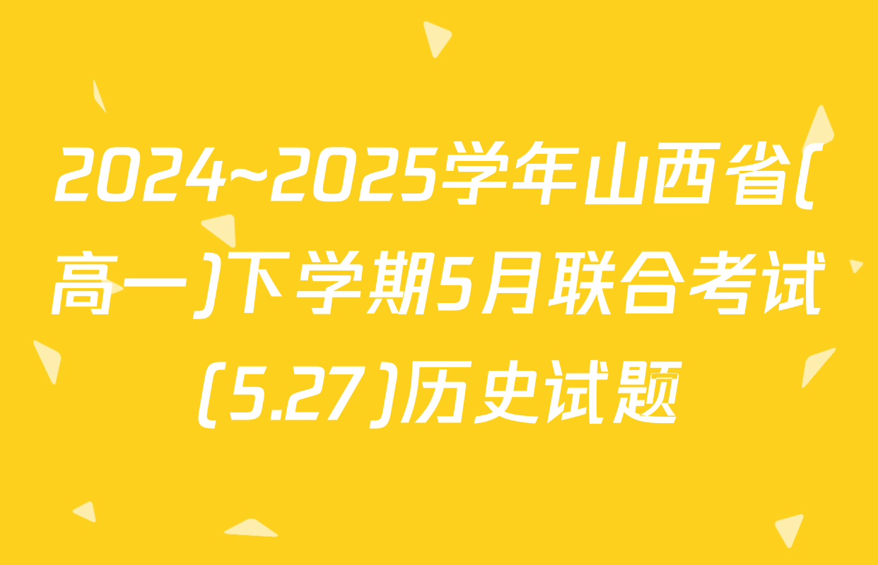 2024~2025学年山西省(高一)下学期5月联合考试(5.27)历史试题