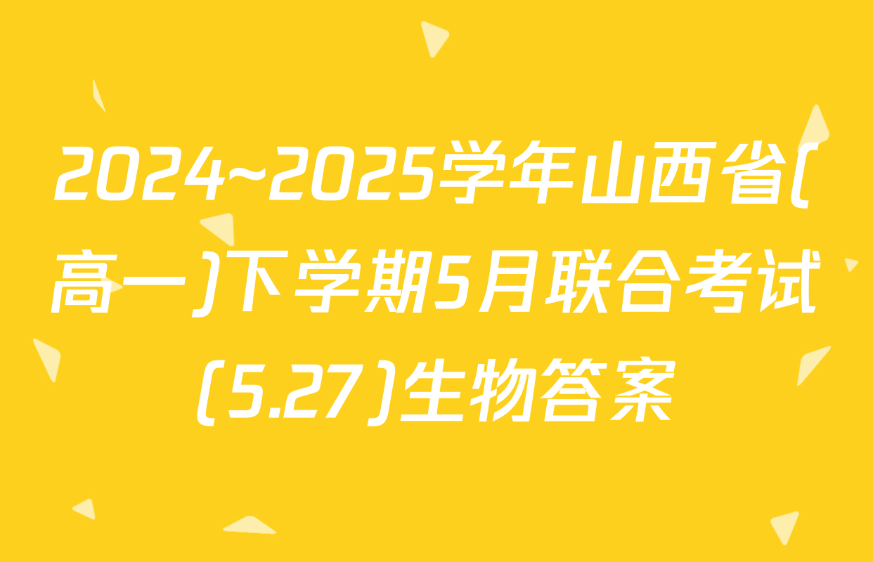 2024~2025学年山西省(高一)下学期5月联合考试(5.27)生物答案