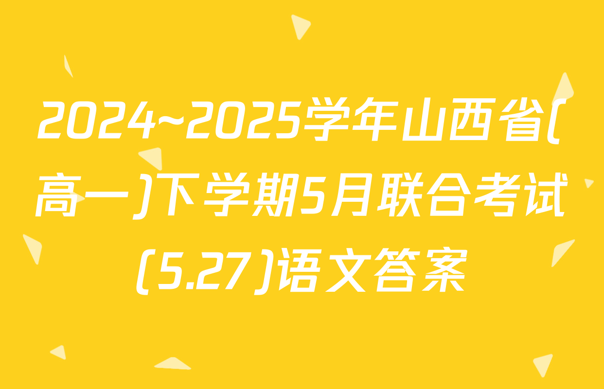 2024~2025学年山西省(高一)下学期5月联合考试(5.27)语文答案