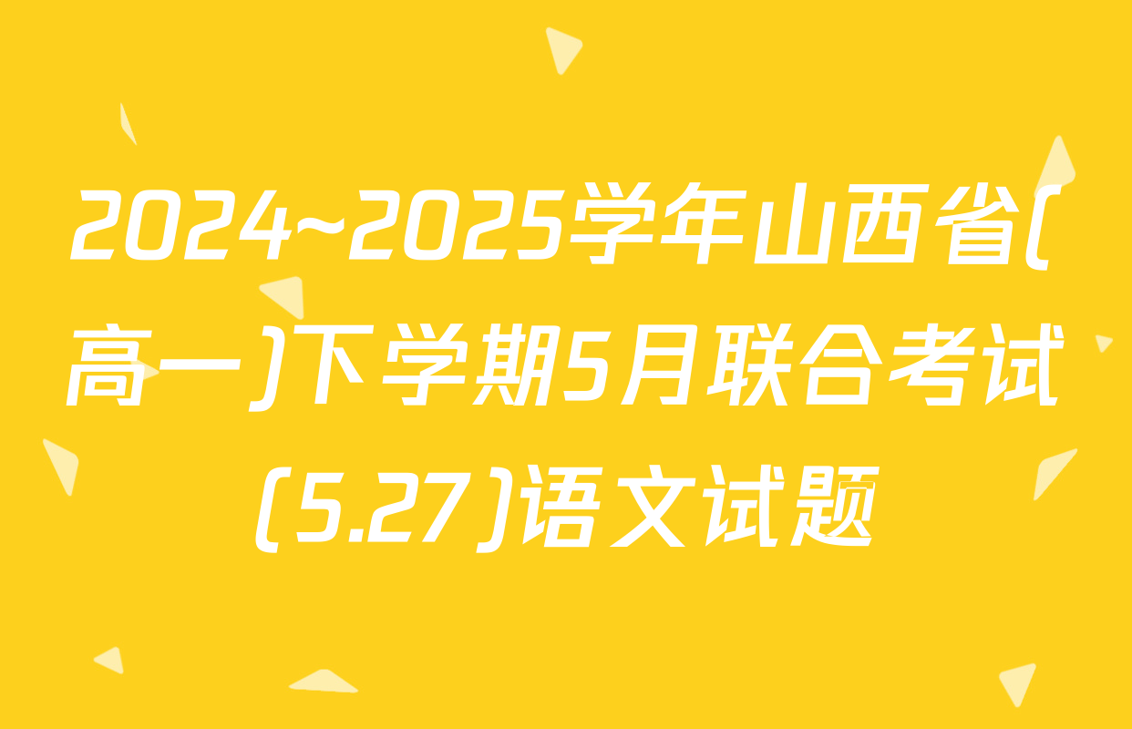 2024~2025学年山西省(高一)下学期5月联合考试(5.27)语文试题