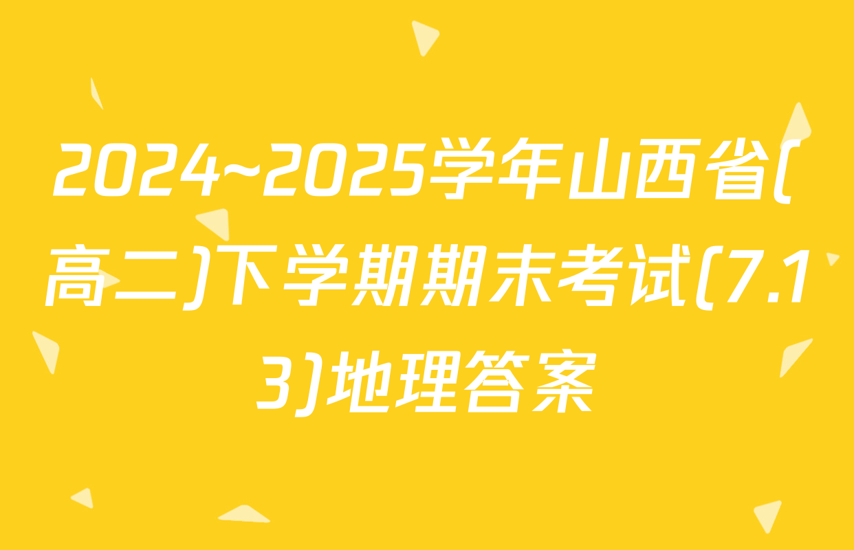 2024~2025学年山西省(高二)下学期期末考试(7.13)地理答案