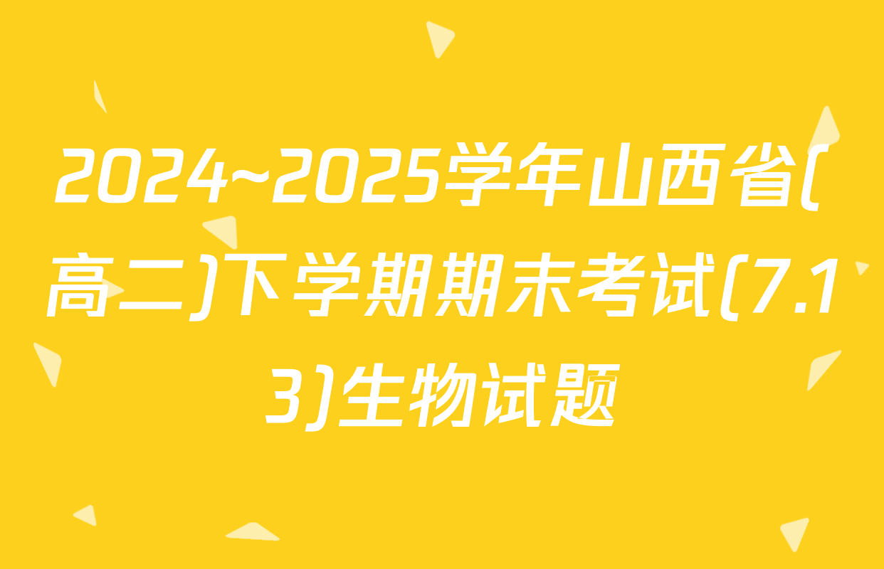 2024~2025学年山西省(高二)下学期期末考试(7.13)生物试题