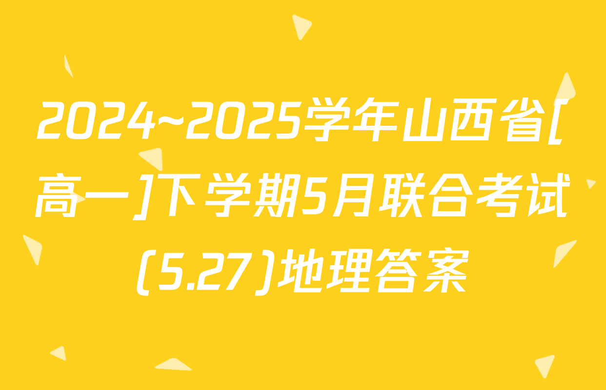 2024~2025学年山西省[高一]下学期5月联合考试(5.27)地理答案
