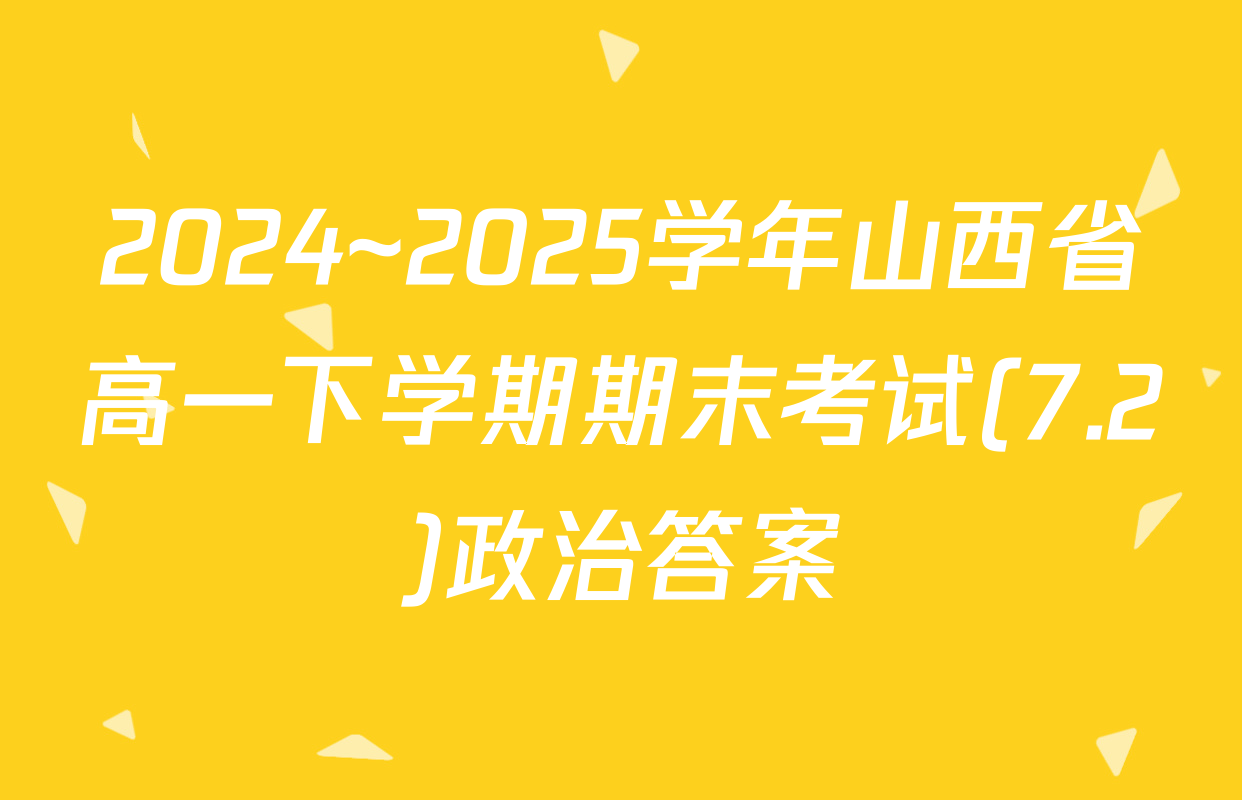 2024~2025学年山西省高一下学期期末考试(7.2)政治答案