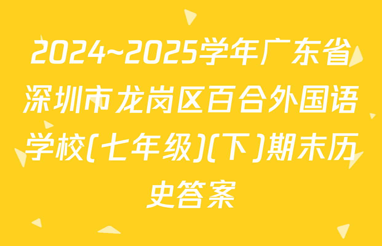 2024~2025学年广东省深圳市龙岗区百合外国语学校(七年级)(下)期末历史答案