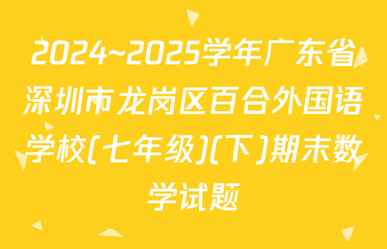 2024~2025学年广东省深圳市龙岗区百合外国语学校(七年级)(下)期末数学试题