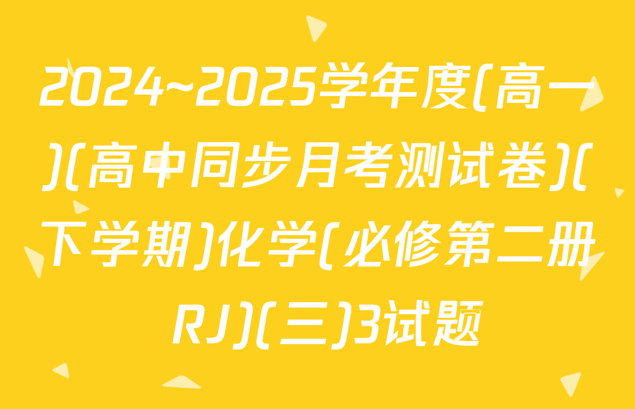 2024~2025学年度(高一)(高中同步月考测试卷)(下学期)化学(必修第二册 RJ)(三)3试题