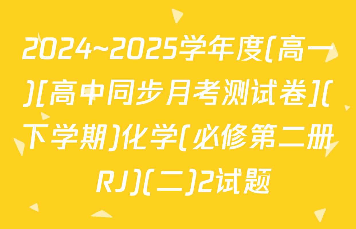2024~2025学年度(高一)[高中同步月考测试卷](下学期)化学(必修第二册 RJ)(二)2试题