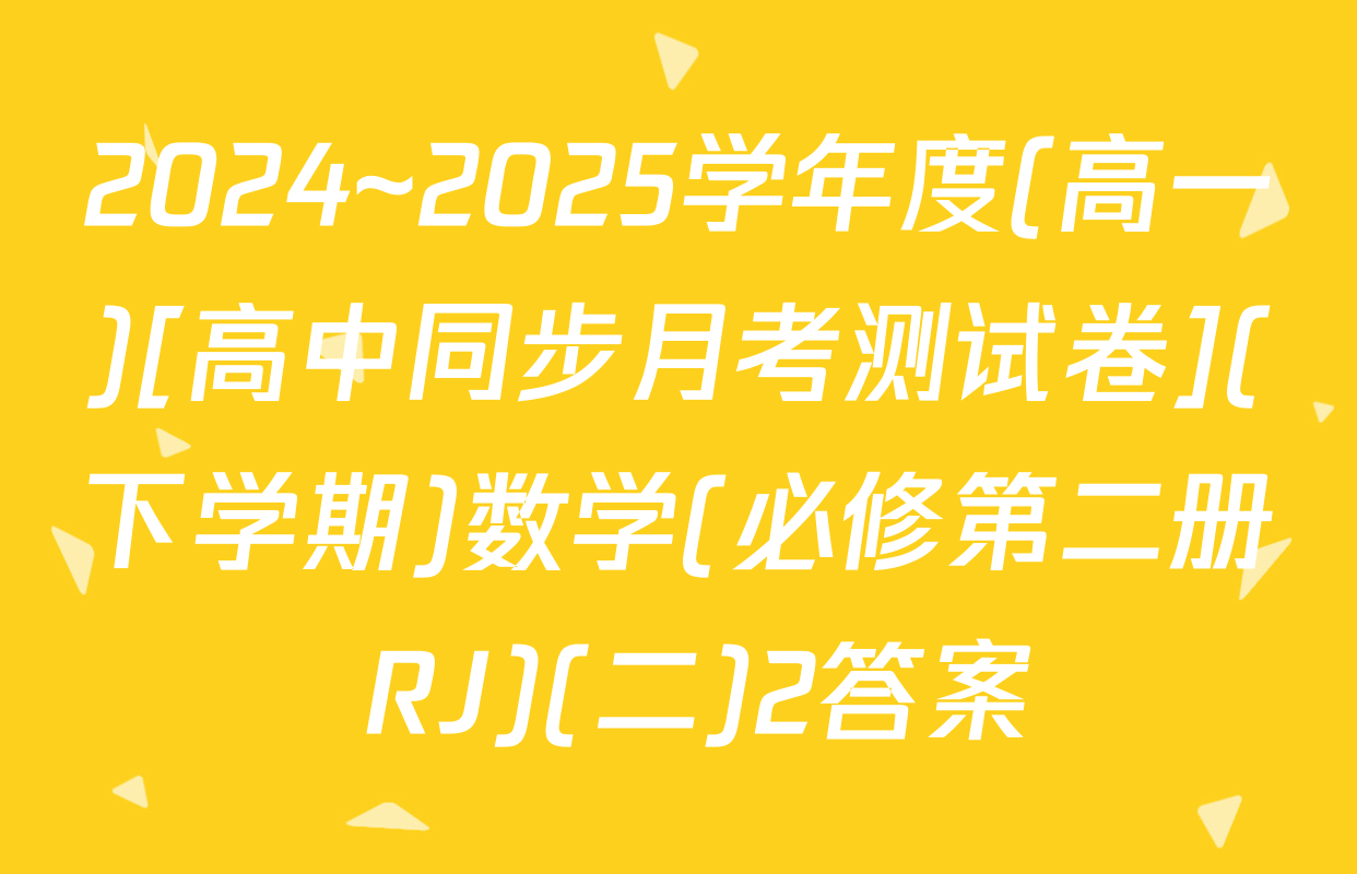 2024~2025学年度(高一)[高中同步月考测试卷](下学期)数学(必修第二册 RJ)(二)2答案