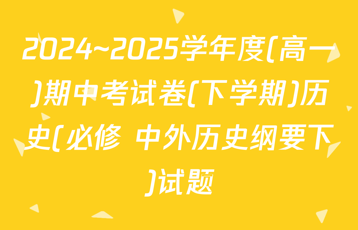 2024~2025学年度(高一)期中考试卷(下学期)历史(必修 中外历史纲要下)试题