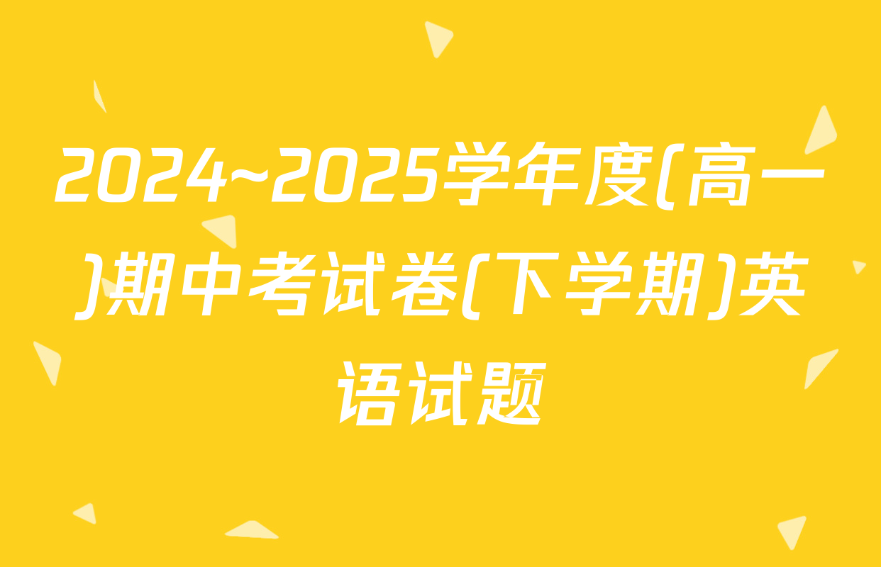 2024~2025学年度(高一)期中考试卷(下学期)英语试题