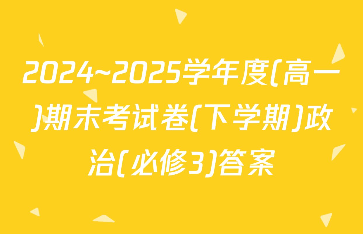 2024~2025学年度(高一)期末考试卷(下学期)政治(必修3)答案