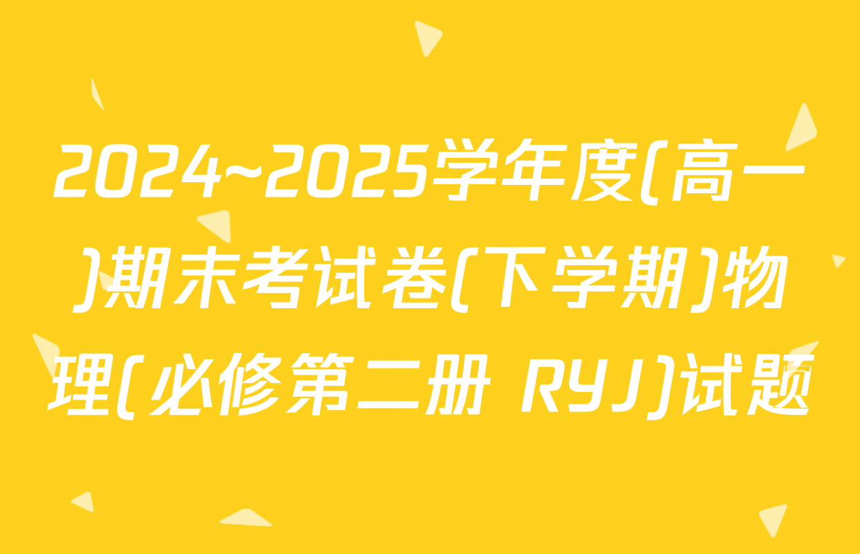 2024~2025学年度(高一)期末考试卷(下学期)物理(必修第二册 RYJ)试题