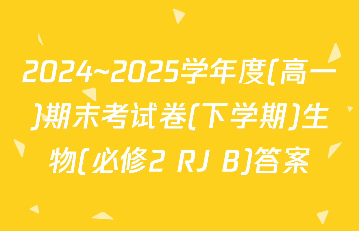 2024~2025学年度(高一)期末考试卷(下学期)生物(必修2 RJ B)答案