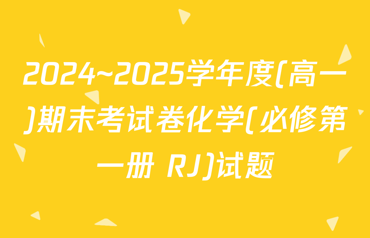 2024~2025学年度(高一)期末考试卷化学(必修第一册 RJ)试题