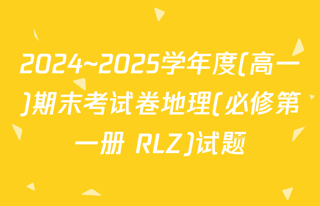 2024~2025学年度(高一)期末考试卷地理(必修第一册 RLZ)试题