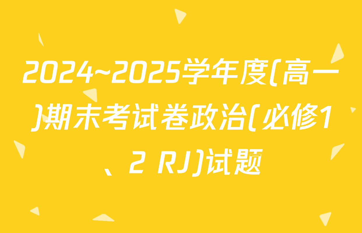 2024~2025学年度(高一)期末考试卷政治(必修1、2 RJ)试题