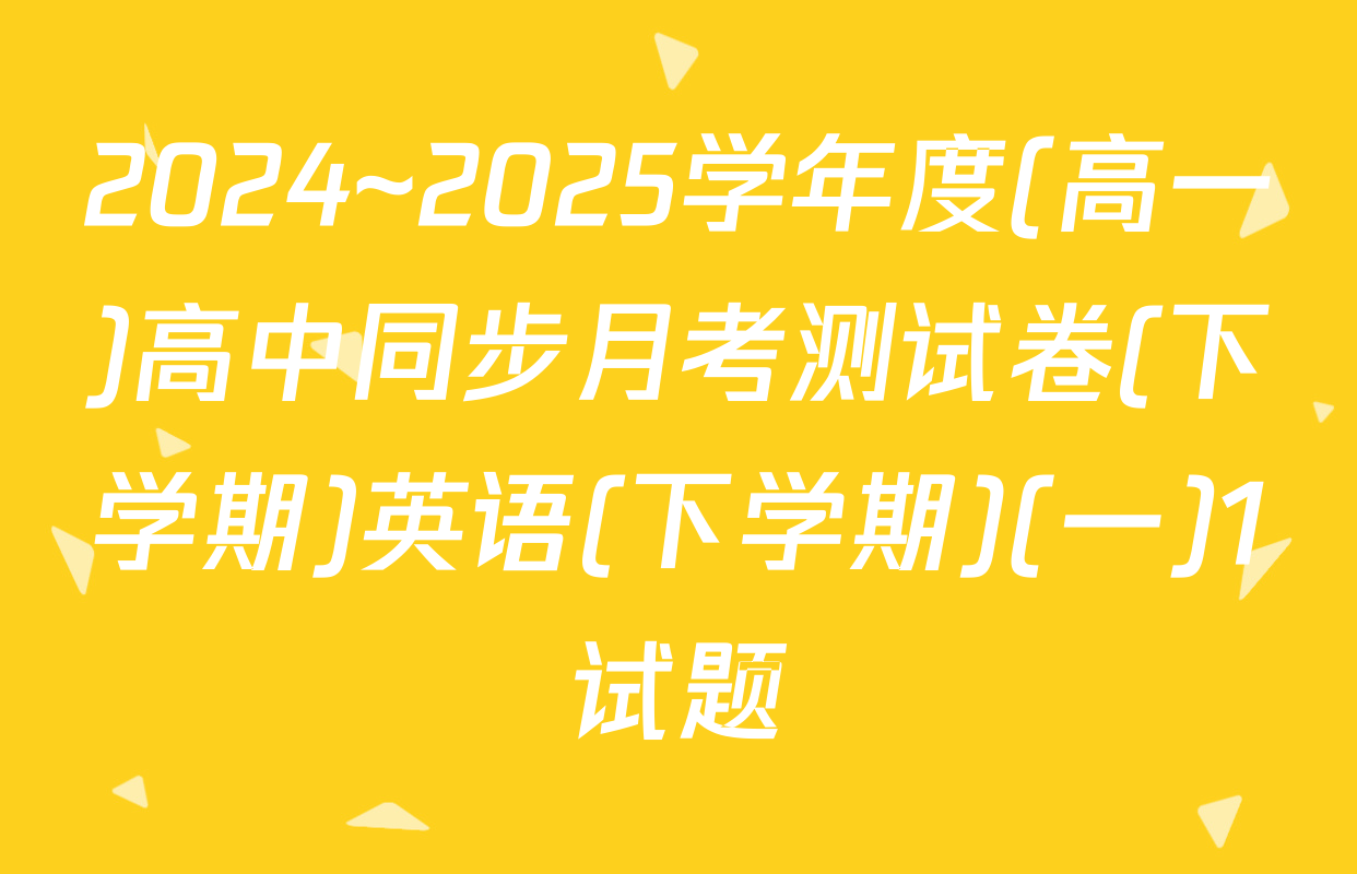 2024~2025学年度(高一)高中同步月考测试卷(下学期)英语(下学期)(一)1试题