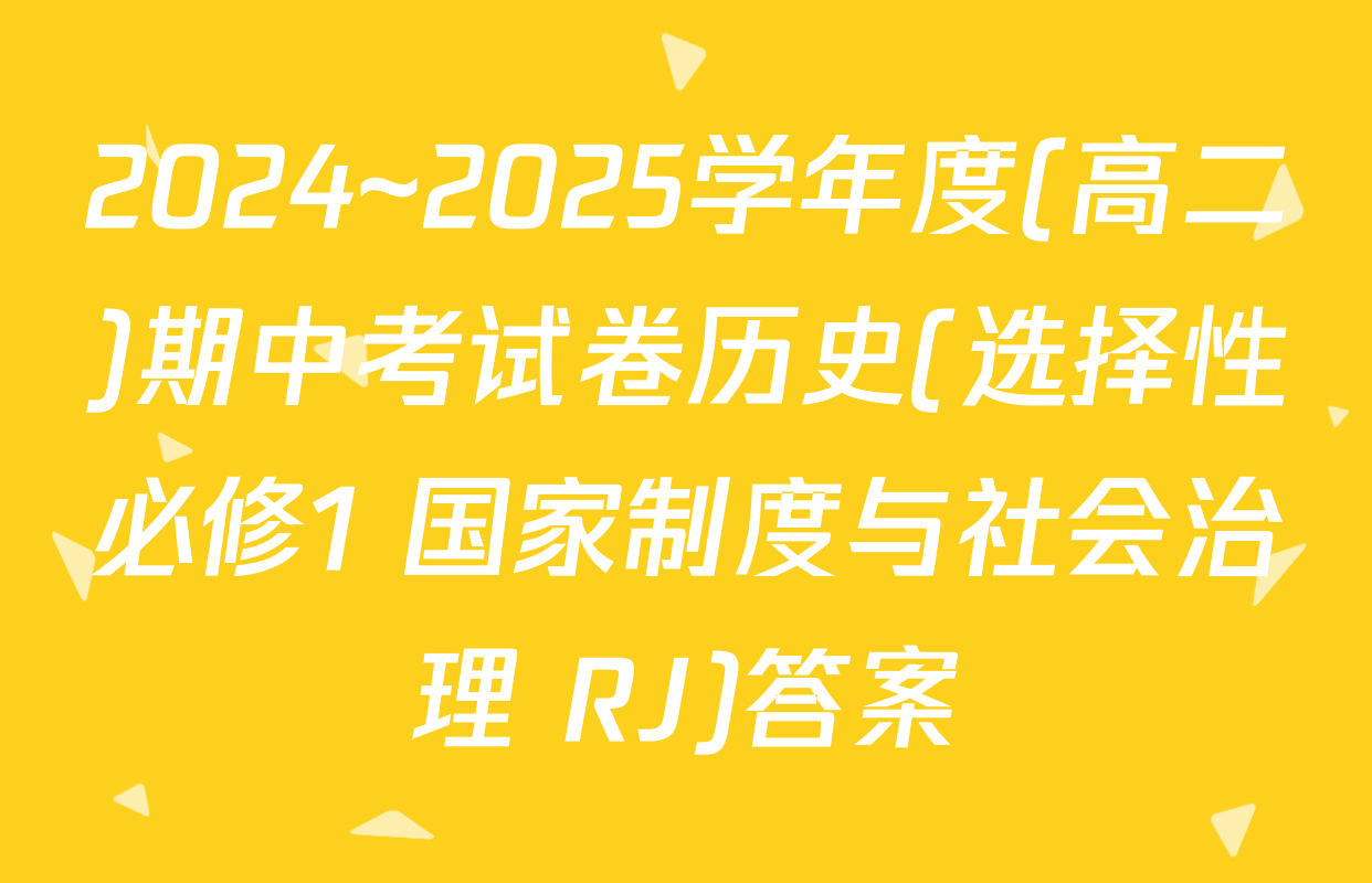 2024~2025学年度(高二)期中考试卷历史(选择性必修1 国家制度与社会治理 RJ)答案