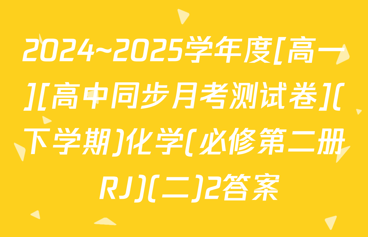 2024~2025学年度[高一][高中同步月考测试卷](下学期)化学(必修第二册 RJ)(二)2答案