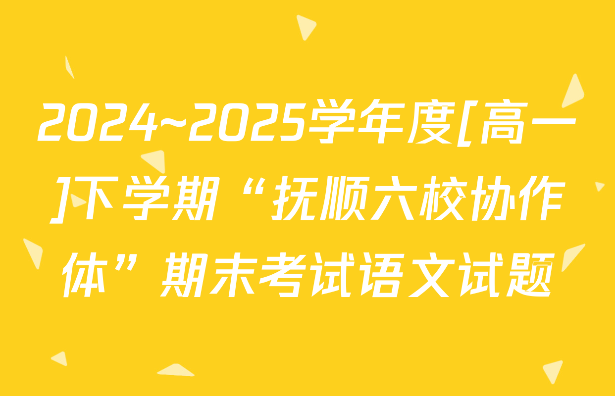 2024~2025学年度[高一]下学期“抚顺六校协作体”期末考试语文试题