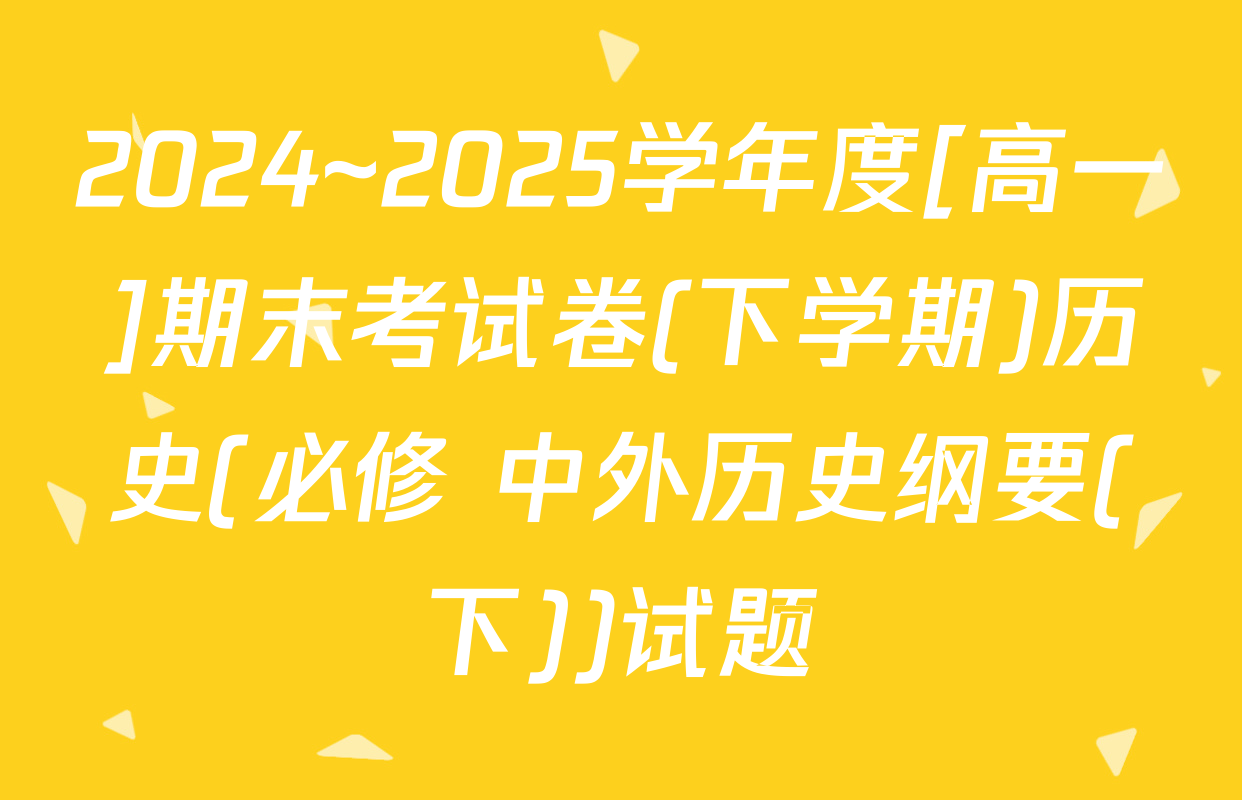 2024~2025学年度[高一]期末考试卷(下学期)历史(必修 中外历史纲要(下))试题
