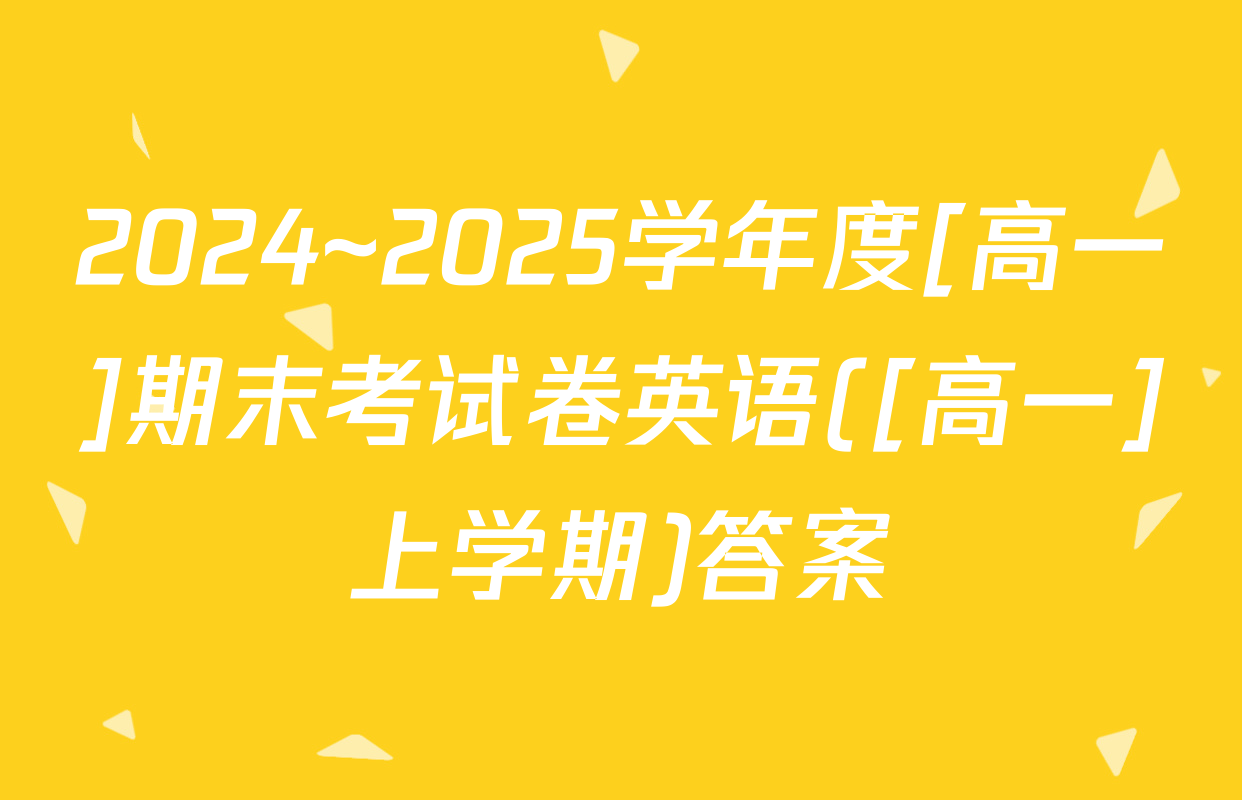 2024~2025学年度[高一]期末考试卷英语([高一]上学期)答案