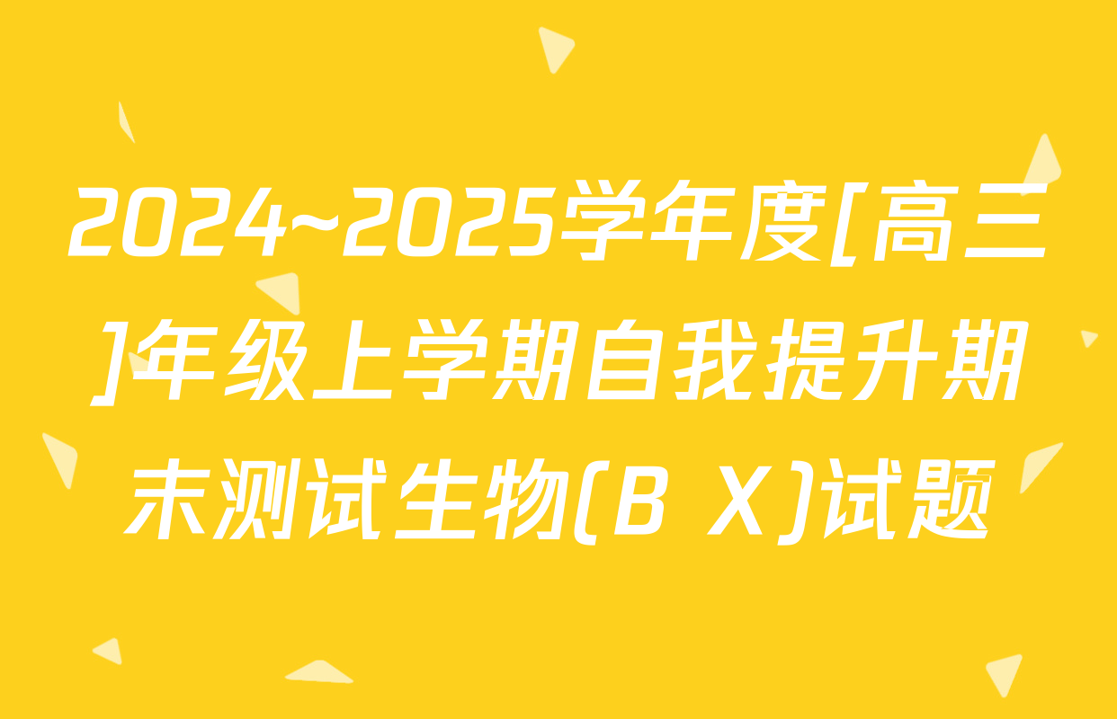 2024~2025学年度[高三]年级上学期自我提升期末测试生物(B X)试题