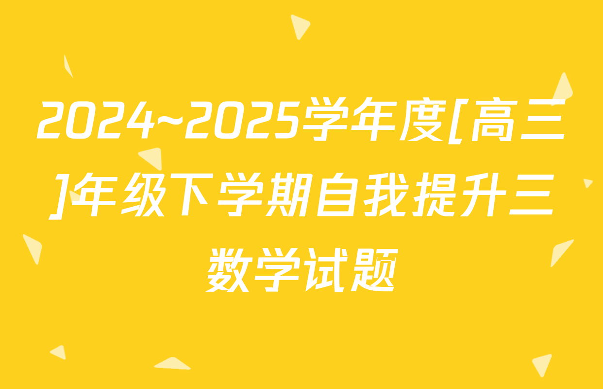 2024~2025学年度[高三]年级下学期自我提升三数学试题