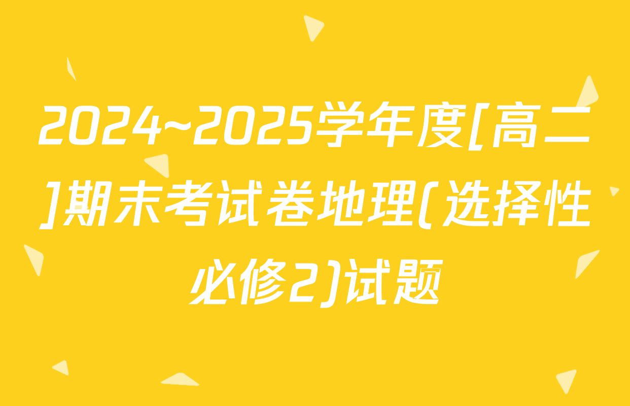2024~2025学年度[高二]期末考试卷地理(选择性必修2)试题