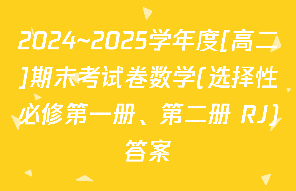 2024~2025学年度[高二]期末考试卷数学(选择性必修第一册、第二册 RJ)答案