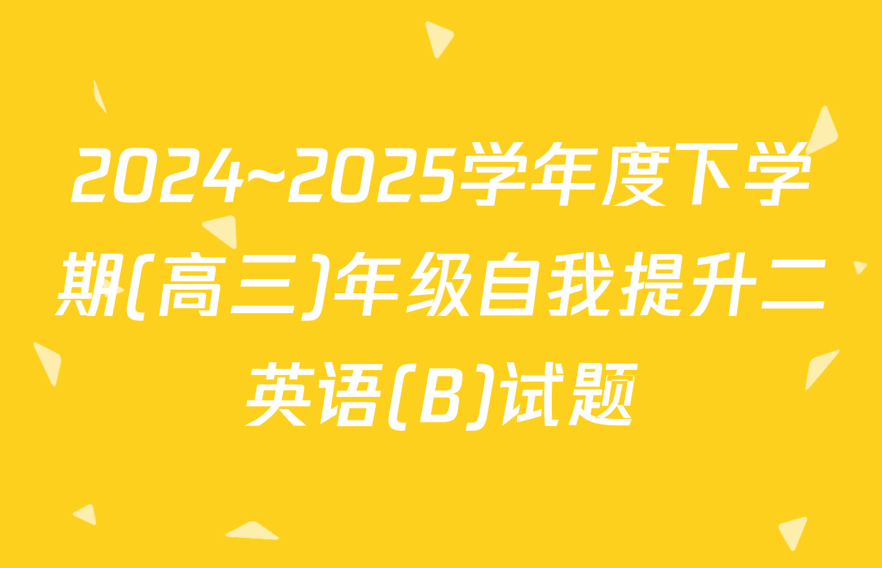 2024~2025学年度下学期(高三)年级自我提升二英语(B)试题