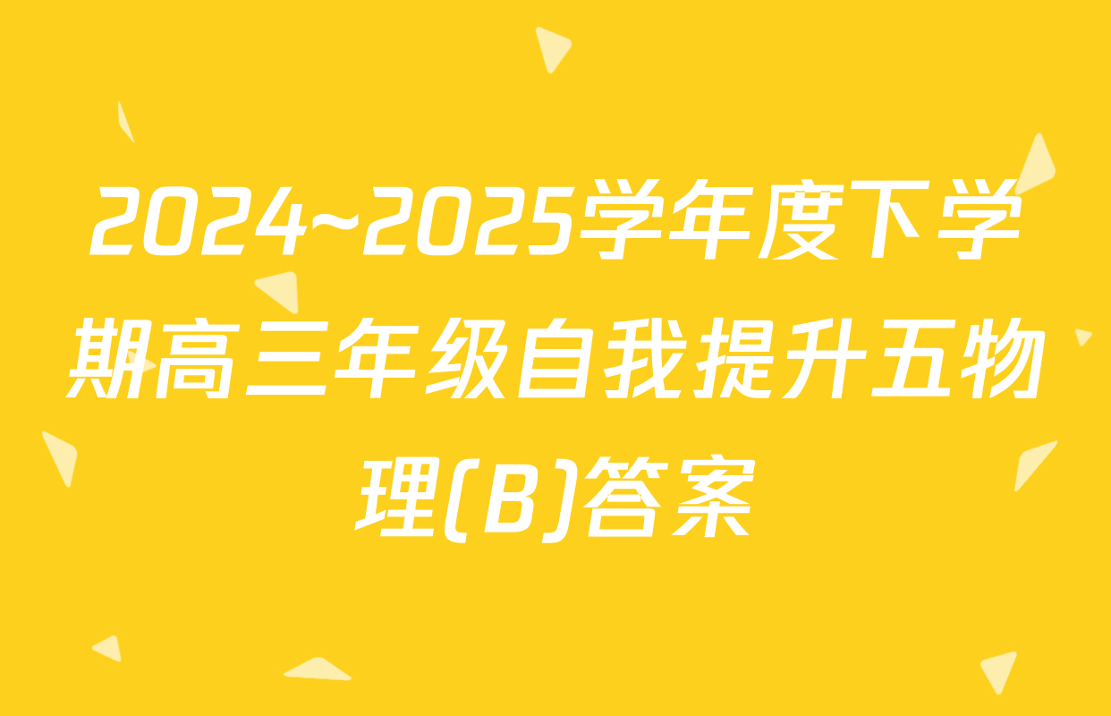 2024~2025学年度下学期高三年级自我提升五物理(B)答案
