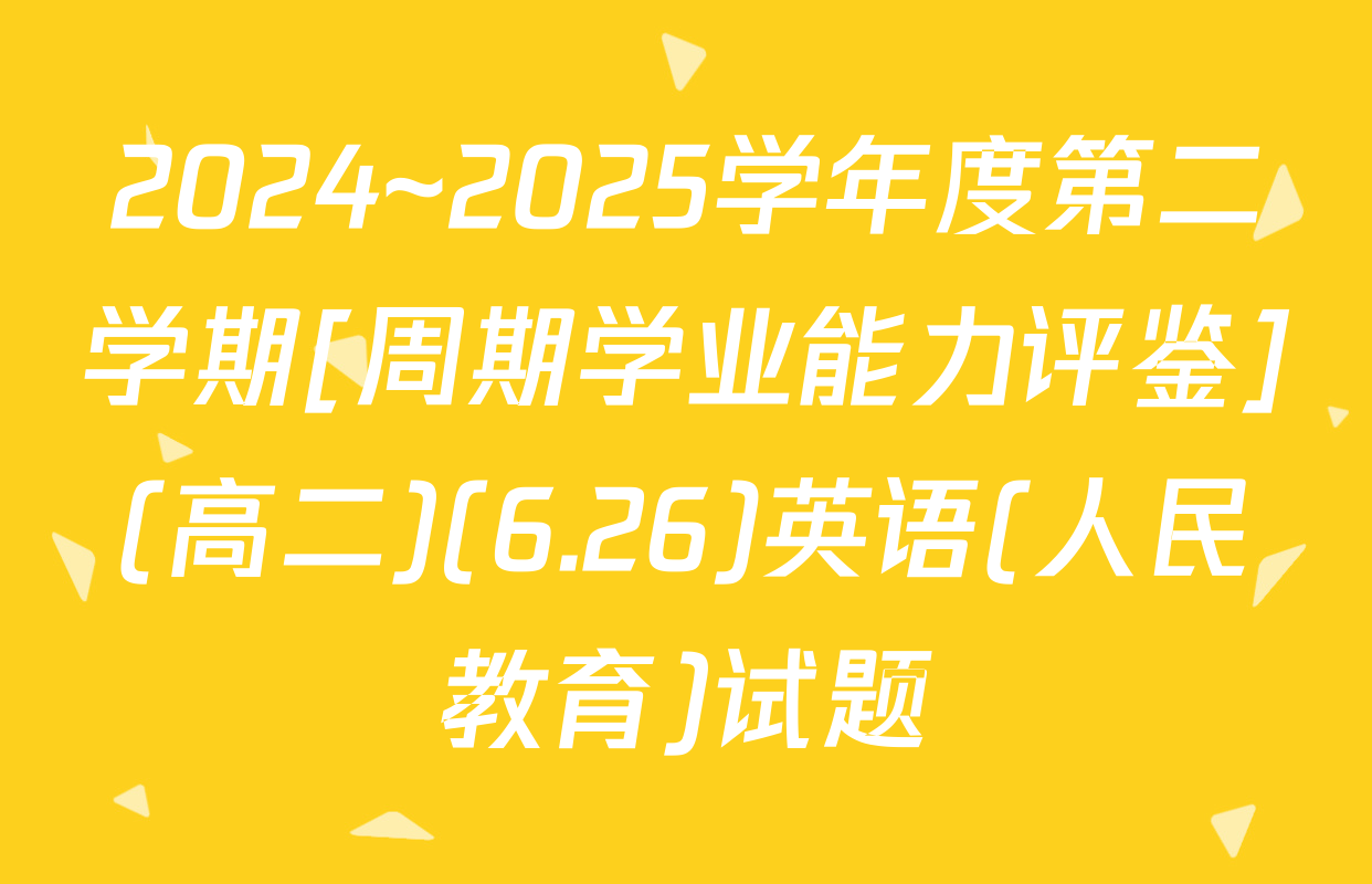 2024~2025学年度第二学期[周期学业能力评鉴](高二)(6.26)英语(人民教育)试题