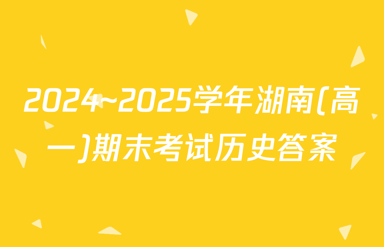 2024~2025学年湖南(高一)期末考试历史答案