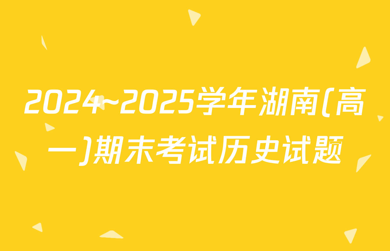 2024~2025学年湖南(高一)期末考试历史试题