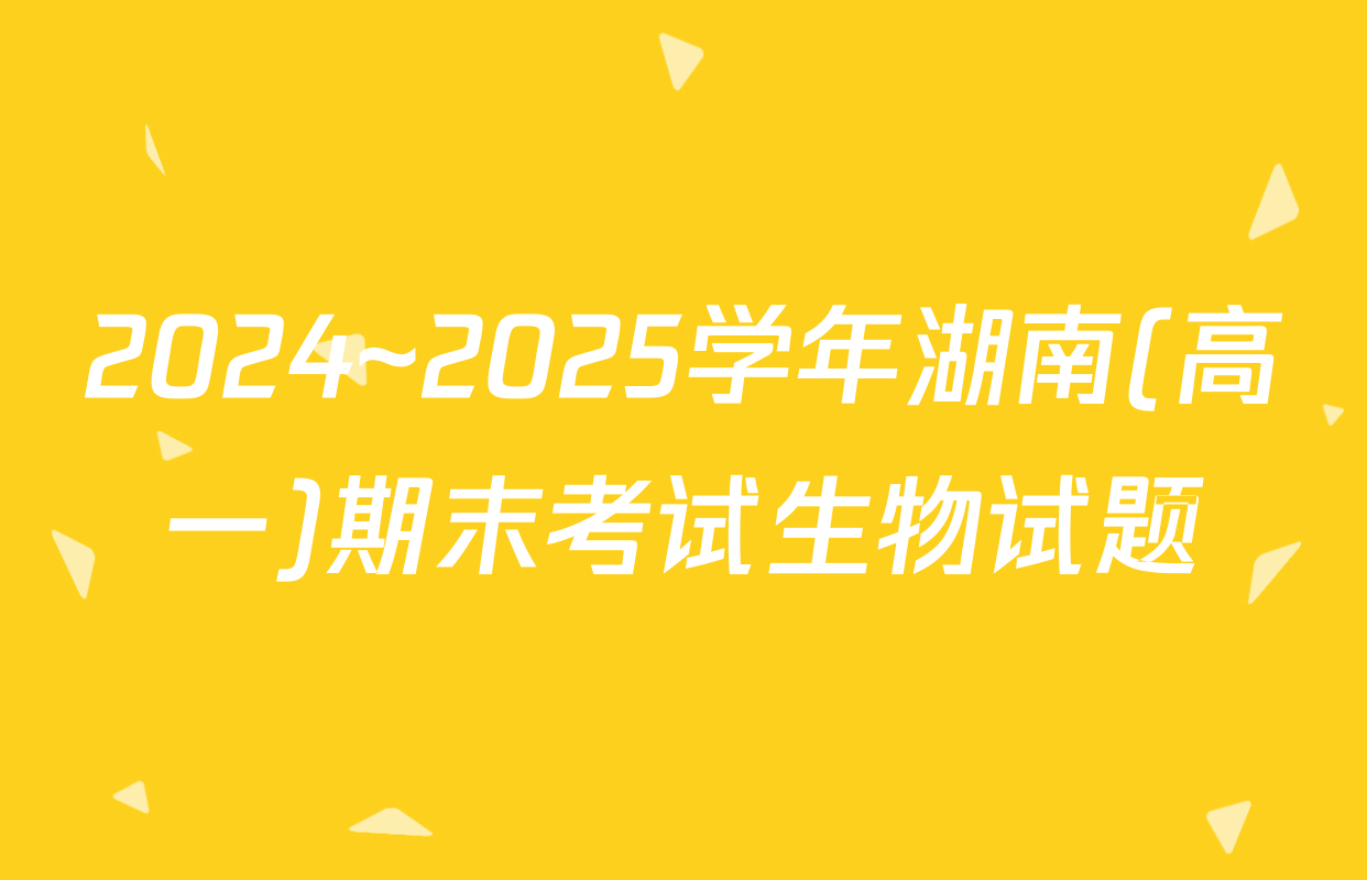 2024~2025学年湖南(高一)期末考试生物试题