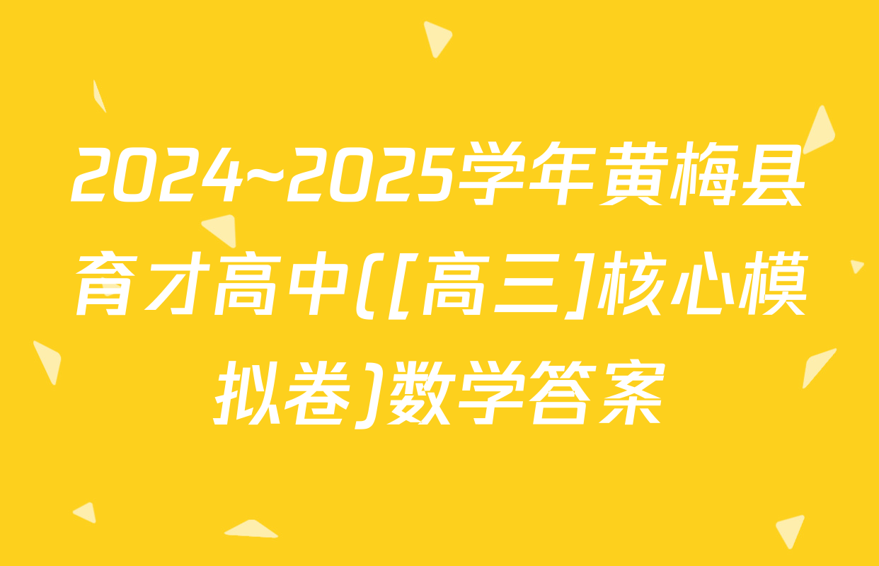 2024~2025学年黄梅县育才高中([高三]核心模拟卷)数学答案