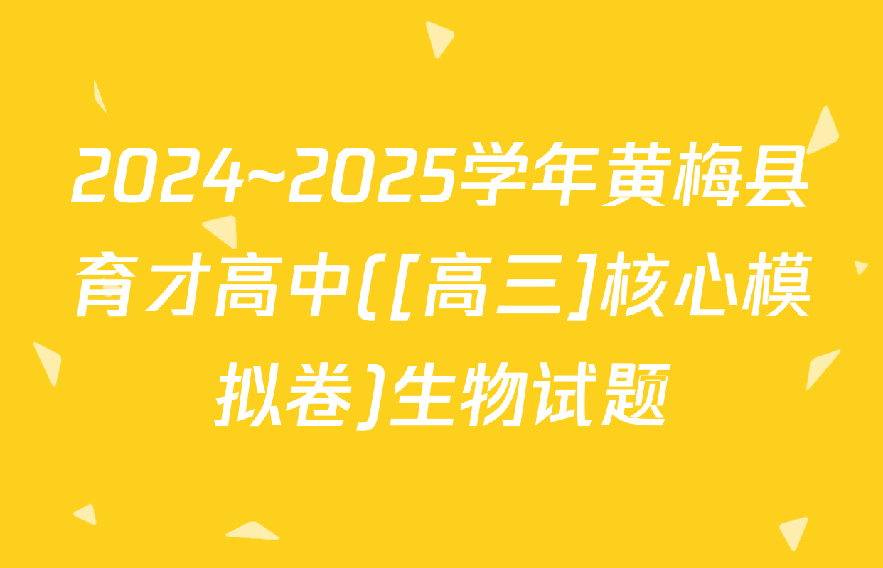 2024~2025学年黄梅县育才高中([高三]核心模拟卷)生物试题