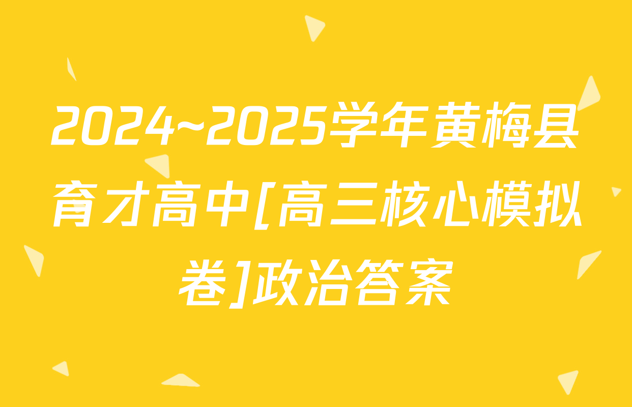 2024~2025学年黄梅县育才高中[高三核心模拟卷]政治答案