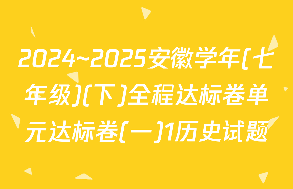 2024~2025安徽学年(七年级)(下)全程达标卷单元达标卷(一)1历史试题