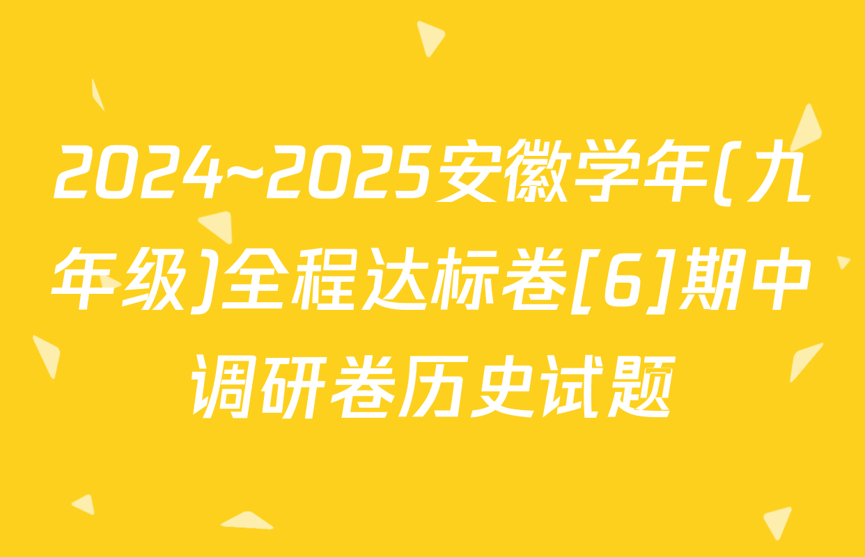 2024~2025安徽学年(九年级)全程达标卷[6]期中调研卷历史试题